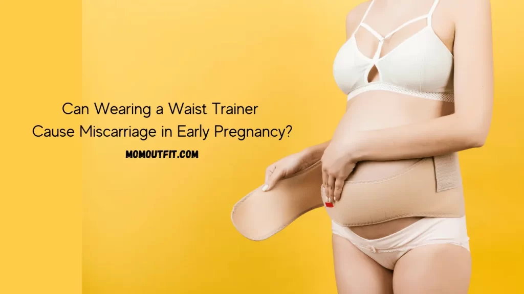 Can Wearing a Waist Trainer Cause Miscarriage in Early Pregnancy?