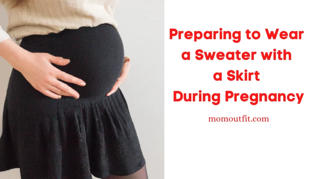 Preparing to Wear a Sweater with a Skirt During Pregnancy